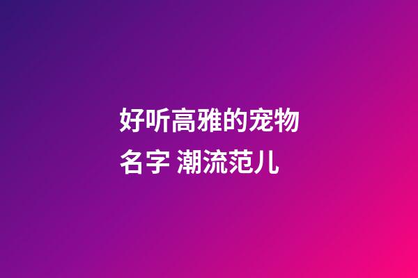 好听高雅的宠物名字 潮流范儿